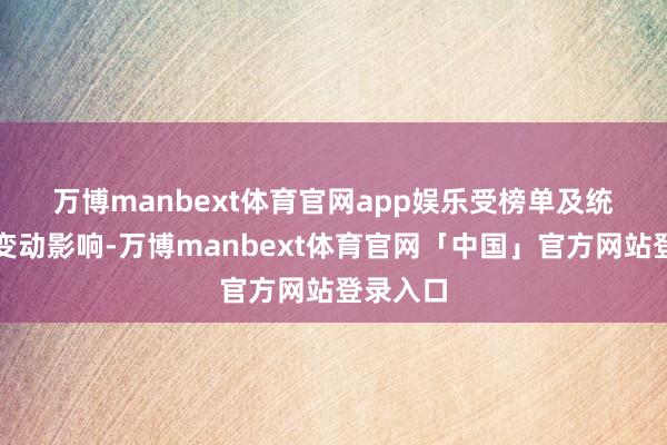 万博manbext体育官网app娱乐　　受榜单及统计口径变动影响-万博manbext体育官网「中国」官方网站登录入口