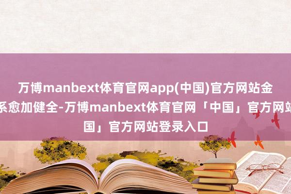 万博manbext体育官网app(中国)官方网站金融尺度体系愈加健全-万博manbext体育官网「中国」官方网站登录入口