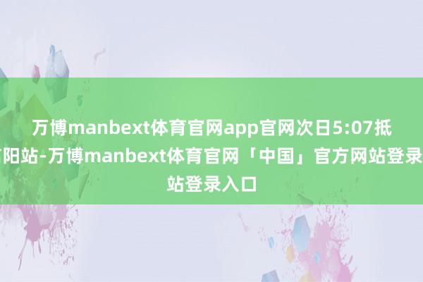 万博manbext体育官网app官网次日5:07抵达信阳站-万博manbext体育官网「中国」官方网站登录入口