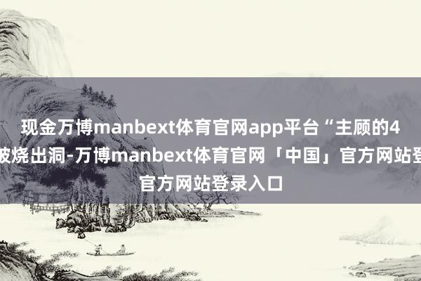 现金万博manbext体育官网app平台“主顾的4件穿着被烧出洞-万博manbext体育官网「中国」官方网站登录入口