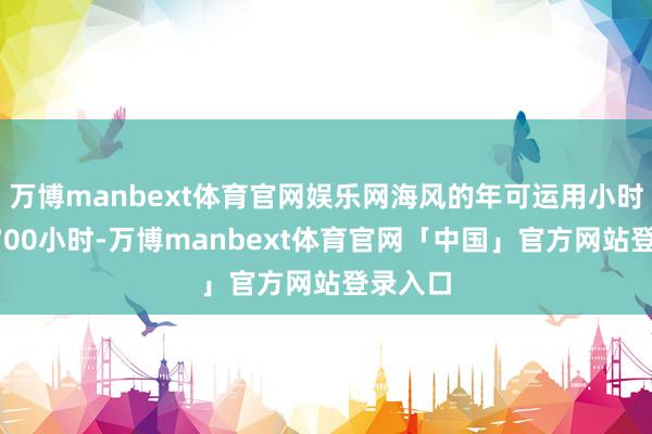 万博manbext体育官网娱乐网海风的年可运用小时数约3700小时-万博manbext体育官网「中国」官方网站登录入口