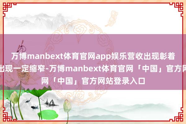 万博manbext体育官网app娱乐营收出现彰着增长、亏空出现一定缩窄-万博manbext体育官网「中国」官方网站登录入口