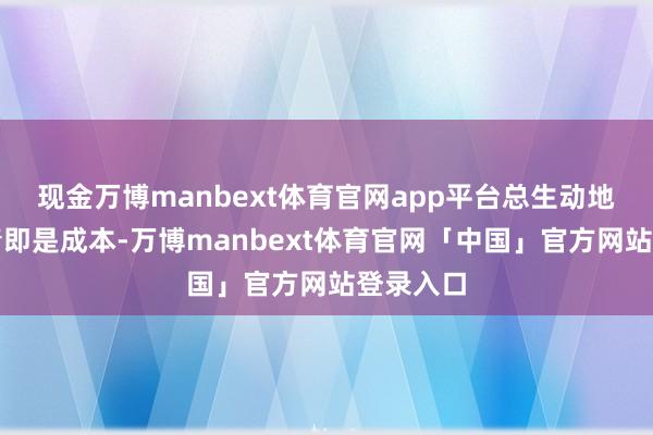 现金万博manbext体育官网app平台总生动地认为年青即是成本-万博manbext体育官网「中国」官方网站登录入口