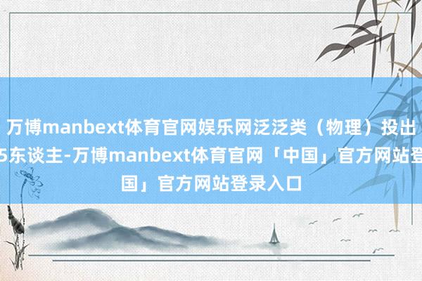 万博manbext体育官网娱乐网泛泛类（物理）投出115495东谈主-万博manbext体育官网「中国」官方网站登录入口